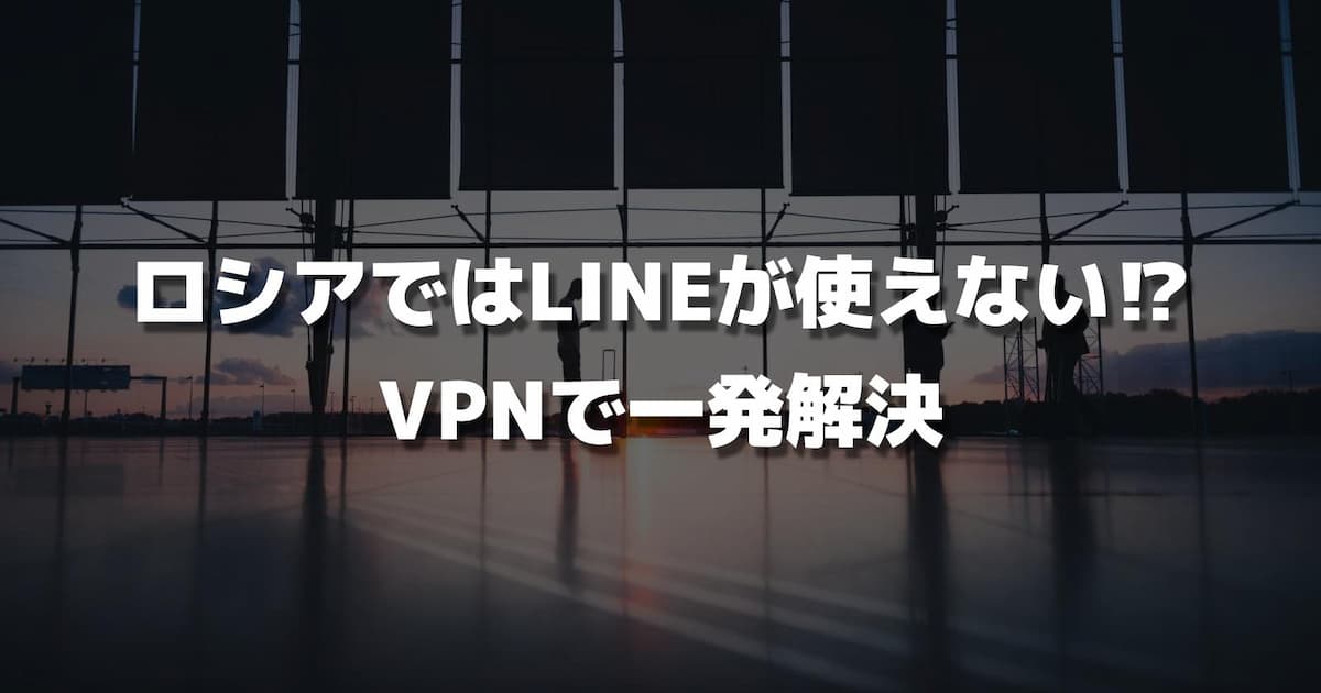 ロシアではLINEが使えない？VPNアプリで一発解決！！