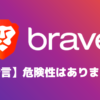 【断言】Braveブラウザに危険性はありません　←最強の安全性です