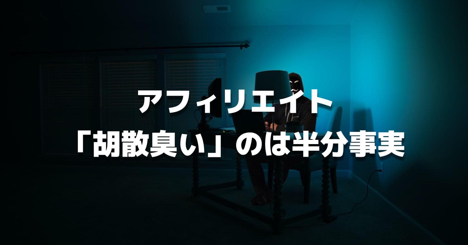 【真実】アフィリエイトが「胡散臭い」のは半分事実です