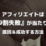 アフィリエイトは『9割失敗』する原因・理由【成功法もあります】