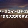 アフィリエイトはやばい？ ←まだ大丈夫ですよ