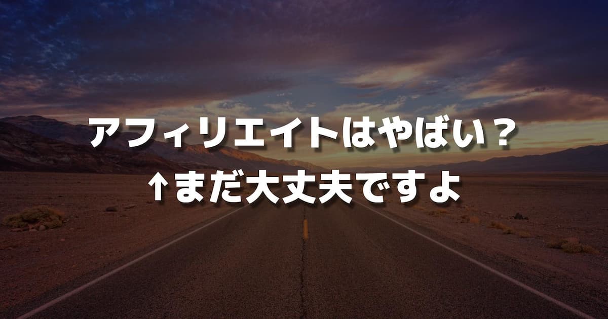 アフィリエイトはやばい？ ←まだ大丈夫ですよ