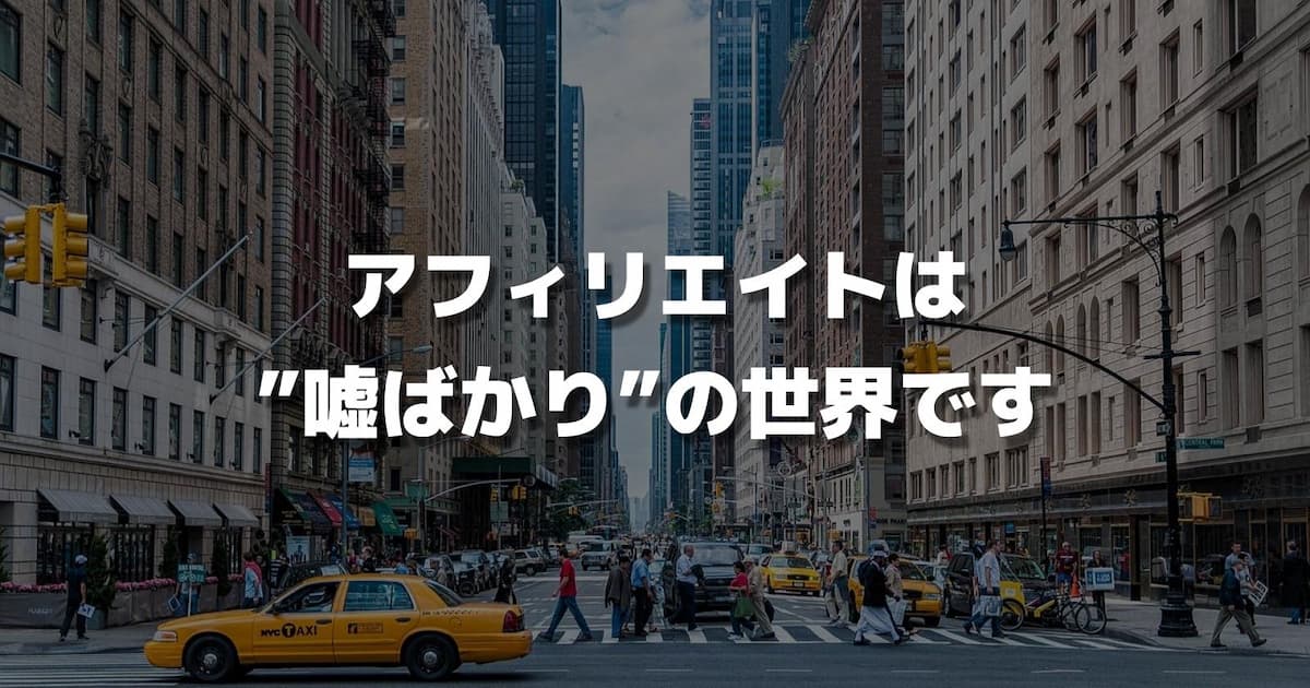 【事実】アフィリエイトは”嘘ばかり”の世界【実体験から解説します】