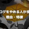 ブログをやめる人が多い理由・特徴【1年で9割のブロガーがやめます】